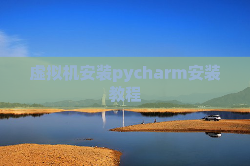 虚拟机安装pycharm安装教程 虚拟机安装pycharm安装教程